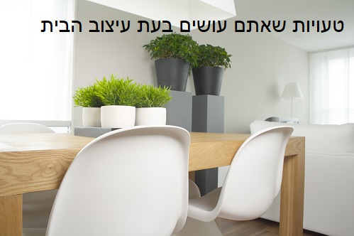 טעויות שאתם עושים בעת עיצוב הבית